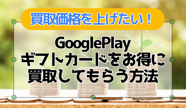 Google Play ギフトカードをお得に買取してもらうコツ