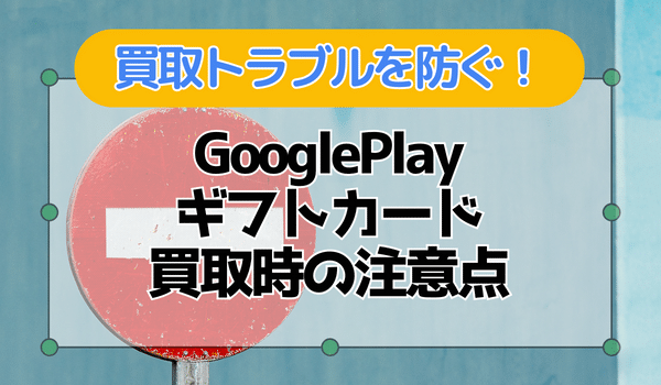 Google Play ギフトカード買取時の注意点