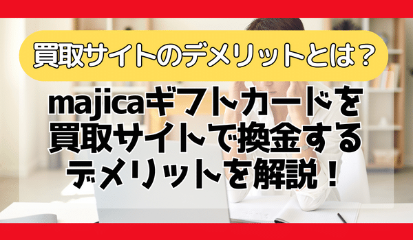 majicaギフトカードを買取サイトで換金するデメリットとは？