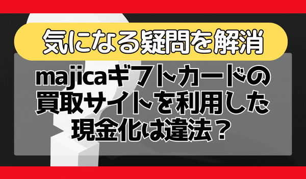 majicaギフトカードの買取サイトを利用した現金化は違法？