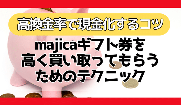 majicaギフト券を高く買い取ってもらうためのテクニック