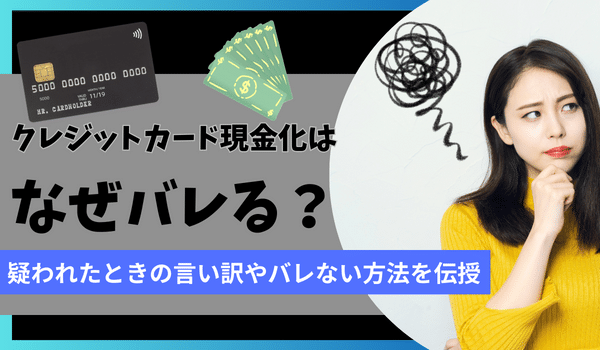 クレジットカード現金化はなぜバレる？疑われたときの言い訳やバレない方法を伝授