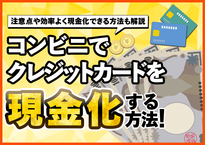 コンビニでクレジットカードを現金化する方法！注意点や効率よく現金化できる方法も解説