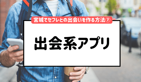 宮城でセフレとの出会いを作る方法⑦「セフレアプリ」