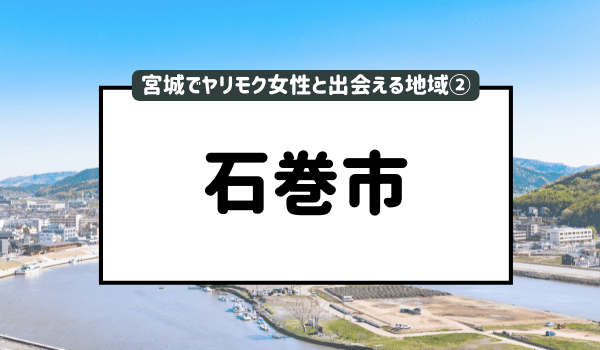 宮城でヤリモク女性と出会える地域②「石巻市」