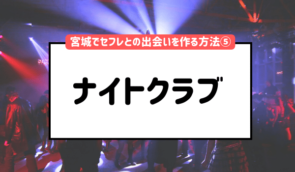 宮城でセフレとの出会いを作る方法⑤「ナイトクラブ」