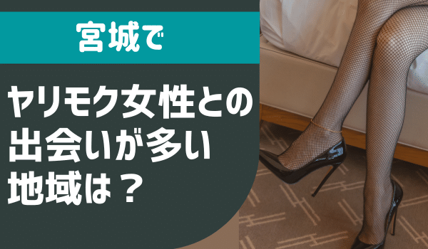 宮城でヤリモク女性との出会いが多い地域は？