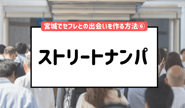 宮城でセフレとの出会いを作る方法⑥「ストリートナンパ」